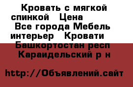 Кровать с мягкой спинкой › Цена ­ 8 280 - Все города Мебель, интерьер » Кровати   . Башкортостан респ.,Караидельский р-н